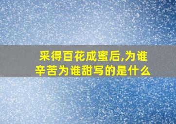 采得百花成蜜后,为谁辛苦为谁甜写的是什么