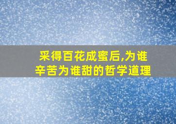 采得百花成蜜后,为谁辛苦为谁甜的哲学道理