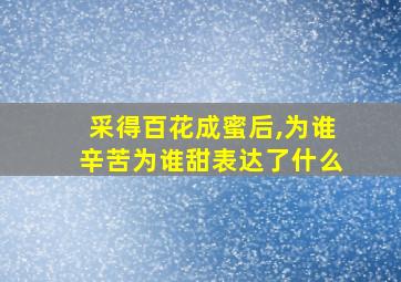 采得百花成蜜后,为谁辛苦为谁甜表达了什么