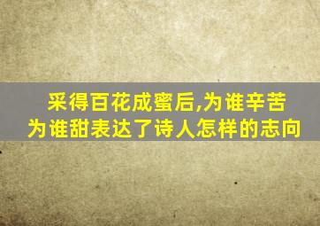 采得百花成蜜后,为谁辛苦为谁甜表达了诗人怎样的志向