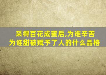 采得百花成蜜后,为谁辛苦为谁甜被赋予了人的什么品格