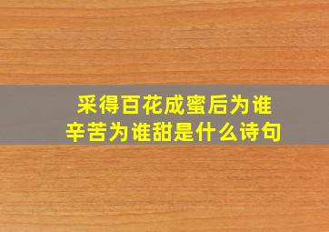 采得百花成蜜后为谁辛苦为谁甜是什么诗句