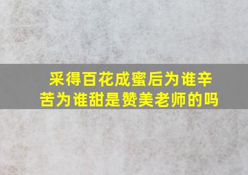 采得百花成蜜后为谁辛苦为谁甜是赞美老师的吗