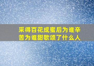 采得百花成蜜后为谁辛苦为谁甜歌颂了什么人