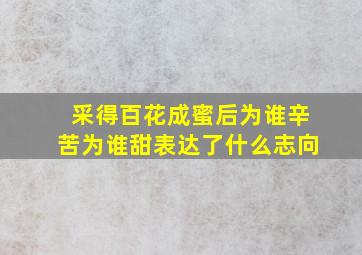 采得百花成蜜后为谁辛苦为谁甜表达了什么志向