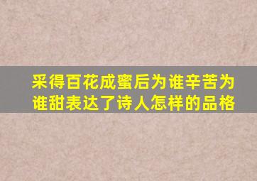 采得百花成蜜后为谁辛苦为谁甜表达了诗人怎样的品格