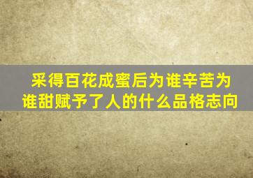 采得百花成蜜后为谁辛苦为谁甜赋予了人的什么品格志向