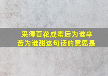 采得百花成蜜后为谁辛苦为谁甜这句话的意思是