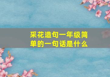 采花造句一年级简单的一句话是什么