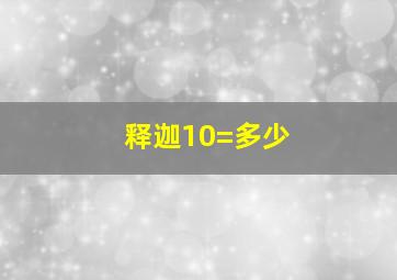 释迦10=多少