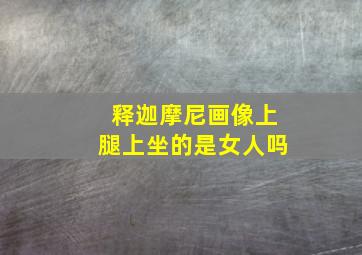 释迦摩尼画像上腿上坐的是女人吗