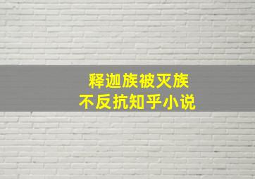 释迦族被灭族不反抗知乎小说