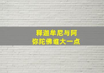 释迦牟尼与阿弥陀佛谁大一点