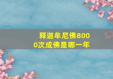 释迦牟尼佛8000次成佛是哪一年