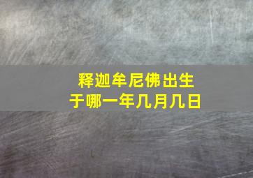 释迦牟尼佛出生于哪一年几月几日