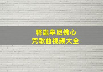 释迦牟尼佛心咒歌曲视频大全