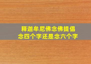 释迦牟尼佛念佛提倡念四个字还是念六个字