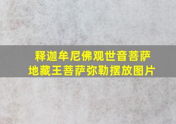 释迦牟尼佛观世音菩萨地藏王菩萨弥勒摆放图片