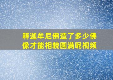 释迦牟尼佛造了多少佛像才能相貌圆满呢视频