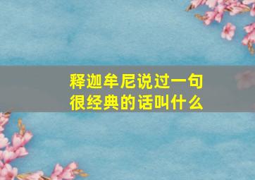 释迦牟尼说过一句很经典的话叫什么