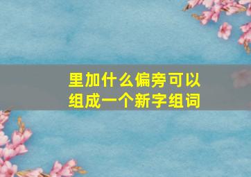 里加什么偏旁可以组成一个新字组词