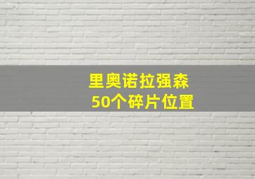 里奥诺拉强森50个碎片位置