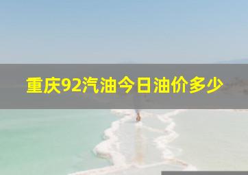 重庆92汽油今日油价多少