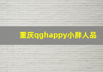 重庆qghappy小胖人品