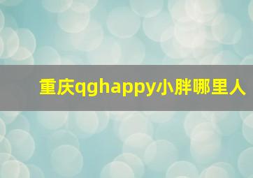 重庆qghappy小胖哪里人