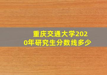 重庆交通大学2020年研究生分数线多少