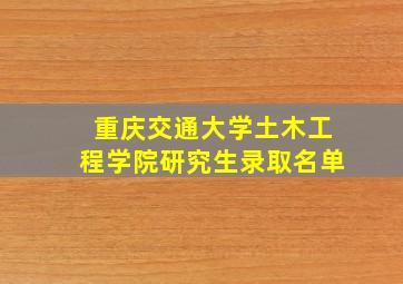 重庆交通大学土木工程学院研究生录取名单