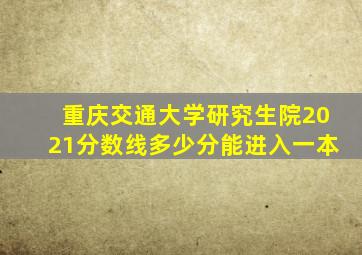 重庆交通大学研究生院2021分数线多少分能进入一本