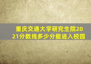 重庆交通大学研究生院2021分数线多少分能进入校园