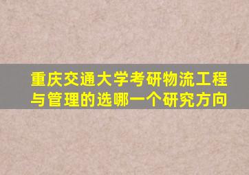 重庆交通大学考研物流工程与管理的选哪一个研究方向