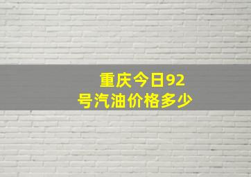 重庆今日92号汽油价格多少