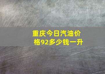 重庆今日汽油价格92多少钱一升