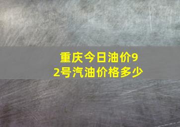 重庆今日油价92号汽油价格多少