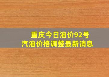 重庆今日油价92号汽油价格调整最新消息