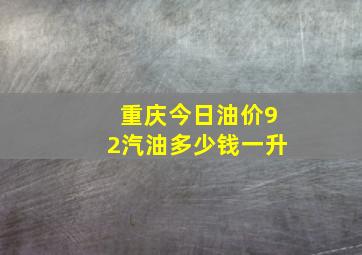 重庆今日油价92汽油多少钱一升