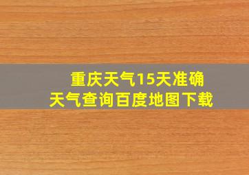 重庆天气15天准确天气查询百度地图下载