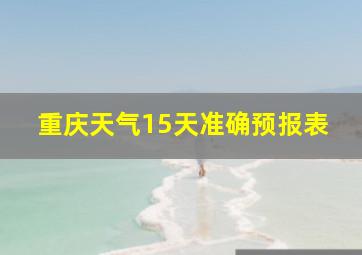 重庆天气15天准确预报表