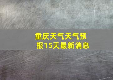 重庆天气天气预报15天最新消息