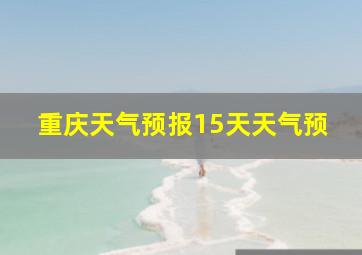 重庆天气预报15天天气预