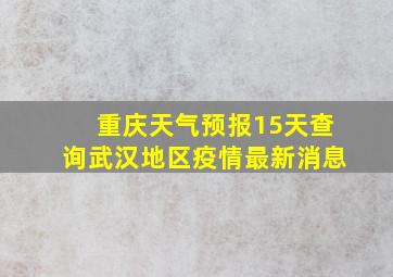 重庆天气预报15天查询武汉地区疫情最新消息