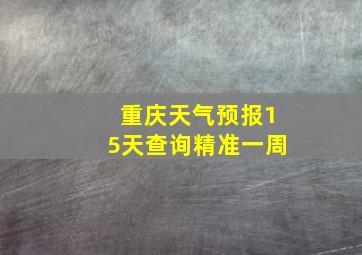 重庆天气预报15天查询精准一周