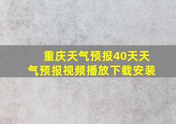 重庆天气预报40天天气预报视频播放下载安装