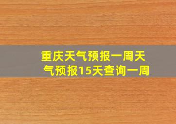 重庆天气预报一周天气预报15天查询一周