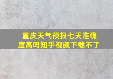 重庆天气预报七天准确度高吗知乎视频下载不了