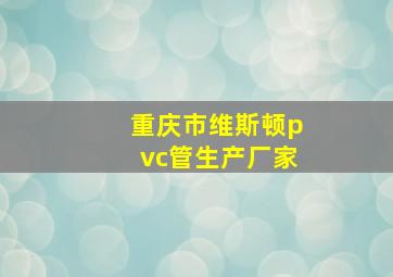 重庆市维斯顿pvc管生产厂家