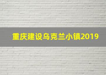 重庆建设乌克兰小镇2019